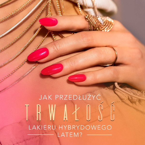 Jak przedłużyć trwałość lakieru hybrydowego latem? Porady od stylistek SPN