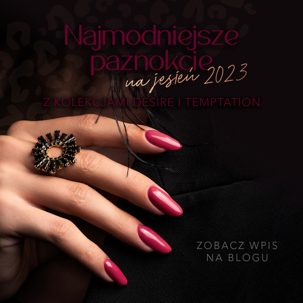Najmodniejsze paznokcie na jesień 2023 z kolekcjami Desire i Temptation